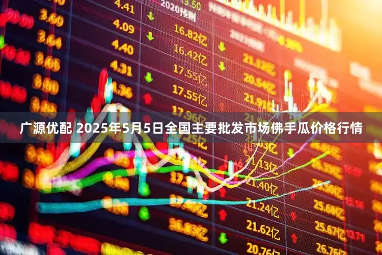 广源优配 2025年5月5日全国主要批发市场佛手瓜价格行情
