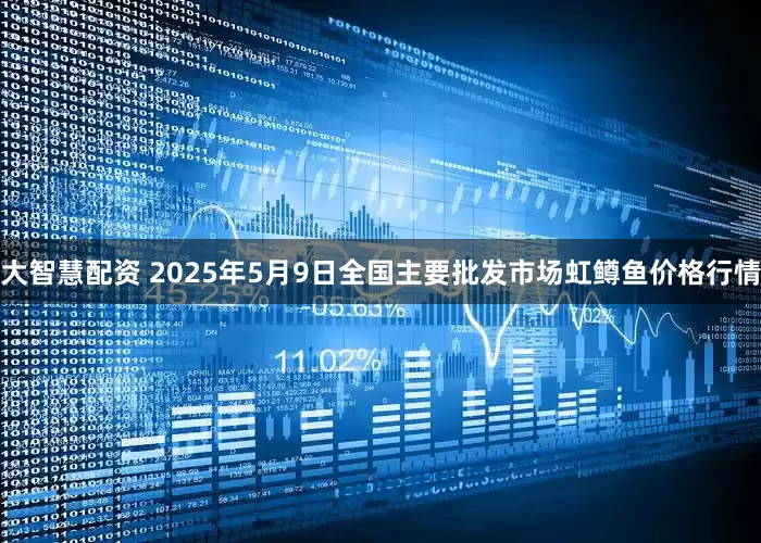 大智慧配资 2025年5月9日全国主要批发市场虹鳟鱼价格行情