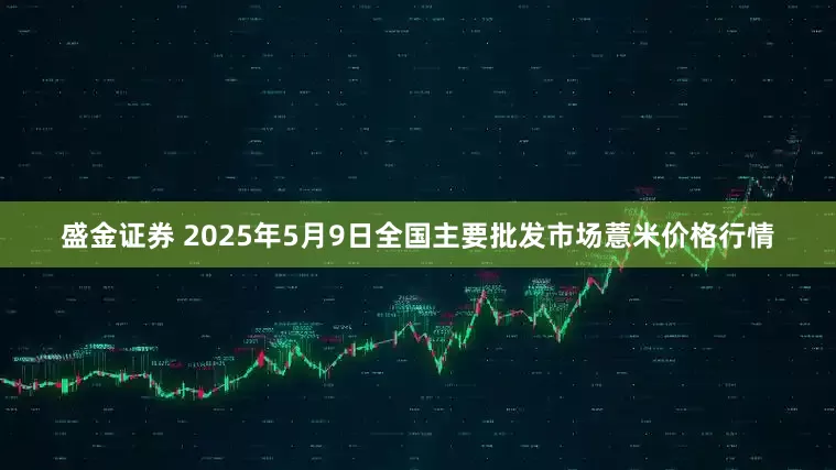 盛金证券 2025年5月9日全国主要批发市场薏米价格行情