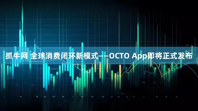 抓牛网 全球消费闭环新模式——OCTO App即将正式发布